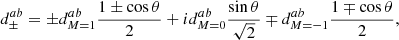 Mathematical equation: $$ \begin{aligned} d^{ab}_{\pm } = \pm d_{M=1}^{ab} \frac{1\pm \cos \theta }{2} + i d_{M=0}^{ab} \frac{\sin \theta }{\sqrt{2}} \mp d_{M=-1}^{ab} \frac{1 \mp \cos \theta }{2}, \end{aligned} $$