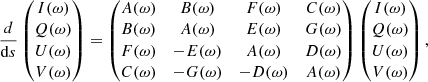 Mathematical equation: $$ \begin{aligned} \frac{{d}}{\mathrm{d}s} \begin{pmatrix} I(\omega ) \\ Q(\omega ) \\ U(\omega ) \\ V(\omega ) \end{pmatrix} = \begin{pmatrix} A ( \omega )&B( \omega )&F( \omega )&C( \omega ) \\ B( \omega )&A( \omega )&E( \omega )&G( \omega ) \\ F( \omega )&-E( \omega )&A( \omega )&D( \omega ) \\ C( \omega )&-G( \omega )&-D( \omega )&A( \omega ) \end{pmatrix} \begin{pmatrix} I(\omega ) \\ Q(\omega ) \\ U(\omega ) \\ V(\omega ) \end{pmatrix}, \end{aligned} $$