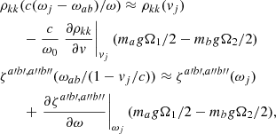 Mathematical equation: $$ \begin{aligned}&\rho _{kk}(c(\omega _j - \omega _{ab})/\omega ) \approx \rho _{kk} ({ v}_j) \nonumber \\&\qquad - \frac{c}{\omega _0} \left. \frac{\partial \rho _{kk}}{\partial { v}} \right|_{{ v}_j} (m_a g\Omega _1/2 - m_b g\Omega _2/2) \nonumber \\&\zeta ^{a\prime b\prime ,a{\prime \prime }b{\prime \prime }}(\omega _{ab}/(1-{ v}_j/c)) \approx \zeta ^{a\prime b\prime ,a{\prime \prime }b{\prime \prime }} (\omega _j) \nonumber \\&\qquad + \left. \frac{\partial \zeta ^{a\prime b\prime ,a{\prime \prime }b{\prime \prime }}}{\partial \omega } \right|_{\omega _j} (m_a g\Omega _1/2 - m_b g\Omega _2/2), \end{aligned} $$