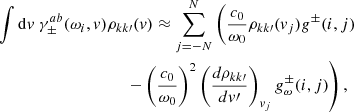 Mathematical equation: $$ \begin{aligned}&\int \mathrm{d}{ v} \ \gamma _{\pm }^{ab}(\omega _i, { v}) \rho _{kk\prime }({ v}) \approx \sum _{j = -N}^N \left( \frac{c_0}{\omega _0}\rho _{kk\prime } ({ v}_j) g^{\pm } (i,j) \right. \nonumber \\&\qquad \qquad \qquad \qquad \qquad \left. - \left( \frac{c_0}{\omega _0} \right)^2 \left(\frac{d \rho _{kk\prime }}{d { v}\prime } \right)_{{ v}_j} g_{\omega }^{\pm } (i,j) \right), \end{aligned} $$