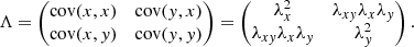 Mathematical equation: $$ \begin{aligned} \Lambda = \begin{pmatrix} \mathrm{cov} (x,x)&\mathrm{cov} (y,x) \\ \mathrm{cov} (x,y)&\mathrm{cov} (y,y) \end{pmatrix}= \begin{pmatrix} \lambda _{x}^{2}&\lambda _{xy} \lambda _{x} \lambda _{y} \\ \lambda _{xy} \lambda _{x} \lambda _{y}&\lambda _{y}^{2} \end{pmatrix}. \end{aligned} $$