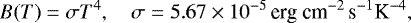 Mathematical equation: \begin{equation*} B(T)= \sigma T^4, \quad \sigma=5.67 \times 10^{-5}\,\textrm{erg cm}^{-2}\, \textrm{s}^{-1}\textrm{K}^{-4}, \end{equation*}