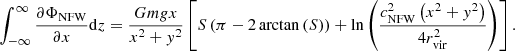 Mathematical equation: $$ \begin{aligned} \int_{-\infty }^{\infty }\frac{\partial \Phi _{\mathrm{NFW} }}{\partial x}\mathrm{d} z&=\frac{Gm{g}x}{x^{2}+{ y}^{2}} \left[ S\left(\pi -2\arctan \left(S\right)\right)+\ln \left(\frac{c_\mathrm{NFW} ^{2}\left(x^{2}+{ y}^{2}\right)}{4r_\mathrm{vir} ^{2}}\right) \right] . \end{aligned} $$