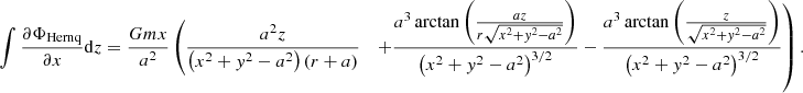 Mathematical equation: $$ \begin{aligned} \int \frac{\partial \Phi _{\mathrm{Hernq} }}{\partial x}\mathrm{d} z&= \frac{Gmx}{a^2}\left( \frac{a^2 z}{\left(x^2+{ y}^2-a^2\right) \left(r+a\right)} \right.\;\;\left.+\frac{a^3 \arctan \left(\frac{a z}{r\sqrt{x^2+{ y}^2-a^2}}\right)}{\left(x^2+{ y}^2-a^2\right)^{3/2}} -\frac{a^3 \arctan \left(\frac{z}{\sqrt{x^2+{ y}^2-a^2}}\right)}{\left(x^2+{ y}^2-a^2\right)^{3/2}} \right). \end{aligned} $$
