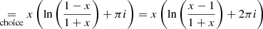 Mathematical equation: $$ \begin{aligned}&\mathrel {\mathop {=}\limits _{{\mathrm{choice} }}} x\left(\ln \left(\frac{1 - x}{1 + x}\right) + \pi i \right) = x\left(\ln \left(\frac{x - 1}{1 + x}\right) + 2 \pi i \right) \end{aligned} $$