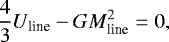 Mathematical equation: \begin{equation*} \frac{4}{3}U_{\textrm{line}}-GM_{\textrm{line}}^2=0,\end{equation*}