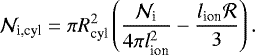 Mathematical equation: \begin{equation*} \mathcal{N}_{\textrm{i,cyl}}=\pi R_{\textrm{cyl}}^2\left(\frac{\mathcal{N}_{\textrm{i}}}{4\pi l_{\textrm{ion}}^2}-\frac{l_{\textrm{ion}}\mathcal{R}}{3} \right). \end{equation*}