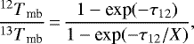 Mathematical equation: \begin{equation*} \frac{^{12}\textrm{$T$}_{\textrm{mb}}}{^{13}\textrm{$T$}_{\textrm{mb}}}\,{=}\, \frac{1-\textrm{exp}(-\tau_{12})}{1-\textrm{exp}(-\tau_{12}/X)}, \end{equation*}