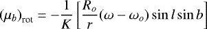 Mathematical equation: \begin{equation*} {(\mu_b)}_{\textrm{rot}} = -\frac{1}{K}\left[\frac{R_o}{r} (\omega - \omega_{o}) \sin l \sin b \right]\end{equation*}