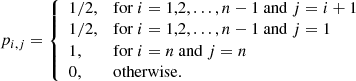 Mathematical equation: $$ \begin{aligned} p_{i,j}= {\left\{ \begin{array}{ll} {1}/{2},&\mathrm{for} \ i=1,2,\ldots ,n-1 \mathrm{~and} \ j=i+1 \\ {1}/{2},&\mathrm{for} \ i=1,2,\ldots ,n-1 \mathrm{~and} \ j=1 \\ 1,&\mathrm{for} \ i=n \mathrm{~and} \ j=n \\ 0,&\mathrm{otherwise.} \end{array}\right.} \end{aligned} $$