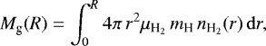Mathematical equation: \begin{equation*}M_{\textrm{g}} (R) = \int_{0}^{R} 4 \pi \, r^2 \mu_{\textrm{H}_2} \, m_{\textrm{H}} \, n_{\textrm{H}_2}(r) \, \mathrm{d}r , \end{equation*}