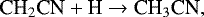 Mathematical equation: \begin{equation*}{{\textrm{CH}_2\textrm{CN}} + \textrm{H} \rightarrow {\textrm{CH}_3\textrm{CN}}}, \end{equation*}