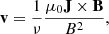 Mathematical equation: $$ \begin{aligned} \mathbf v = \frac{1}{\nu } \frac{\mu _0 \mathbf J \times \mathbf B }{B^2} , \end{aligned} $$