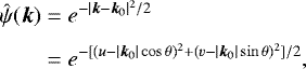 Mathematical equation: \begin{equation*} \begin{split} \hat{\psi}(\boldsymbol{k}) & ={e}^{-|\boldsymbol{k}-\boldsymbol{k}_0|^2/2} \\[2pt] & ={e}^{-[(u-|\boldsymbol{k}_0|\cos \theta)^2+(v-|\boldsymbol{k}_0|\sin \theta)^2]/2}, \end{split}\end{equation*}