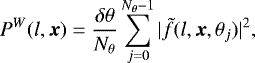 Mathematical equation: \begin{equation*} P^W(l,\boldsymbol{x})=\frac{\delta \theta}{N_{\theta}} \sum_{j=0}^{N_{\theta}-1} |\tilde{f}(l,\boldsymbol{x},\theta_j)|^2,\end{equation*}