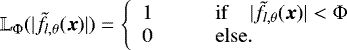 Mathematical equation: \begin{equation*} \mathbb{L}_{\Phi}(|\tilde{f}_{l,\theta}(\boldsymbol{x})|)=\left\{ \begin{array}{ll} 1 & \qquad \mathrm{if} \quad |\tilde{f}_{l,\theta}(\boldsymbol{x})| < \Phi \\ 0 & \qquad \mathrm{else}. \\ \end{array} \right. \end{equation*}