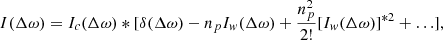 Mathematical equation: $$ \begin{aligned} I(\Delta \omega ) = I_c(\Delta \omega )*[\delta (\Delta \omega ) - n_{p}I_w(\Delta \omega ) + \frac{n_{p}^2}{2!}[I_w(\Delta \omega )]^{*2} + \ldots ] , \end{aligned} $$