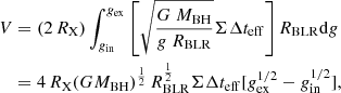 Mathematical equation: $$ \begin{aligned} V&= (2\,R_{\rm X}) \int ^{g_{\rm ex}}_{g_{\rm in}} \left[\sqrt{ {G~M_{\rm BH} \over g~R_{\rm BLR}}} \Sigma \Delta t_{\rm eff}\right] R_{\rm BLR} \mathrm{d}g\nonumber \\&=4\,R_{\rm X}(GM_{\rm BH})^{1\over 2}\,R_{\rm BLR}^{1\over 2}\Sigma \Delta t_{\rm eff}[g_{\rm ex}^{1/2}-g_{\rm in}^{1/2}],\nonumber \end{aligned} $$