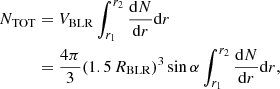 Mathematical equation: $$ \begin{aligned} N_{\rm TOT}&= V_{\rm BLR} \int ^{r_2}_{r_1} {\mathrm{d}N\over \mathrm{d}r}\mathrm{d}r \nonumber \\&={4\pi \over 3}(1.5\,R_{\rm BLR})^3 \sin \alpha \int ^{r_2}_{r_1} {\mathrm{d}N\over \mathrm{d}r}\mathrm{d}r, \end{aligned} $$