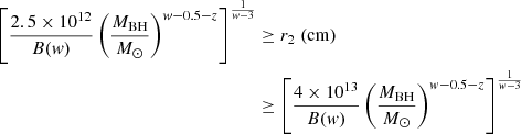 Mathematical equation: $$ \begin{aligned} \left[{2.5\times 10^{12} \over B(w)} \left({M_{\rm BH} \over {M}_{\odot }}\right)^{w-0.5-z}\right]^{1\over w-3} &\ge r_2~(\mathrm{cm}) \nonumber\\ &\ge \left[{4\times 10^{13} \over B(w)} \left({M_{\rm BH} \over {M}_{\odot }}\right)^{w-0.5-z}\right]^{1\over w-3 }\end{aligned} $$