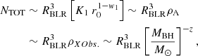 Mathematical equation: $$ \begin{aligned} N_{\rm TOT}&\sim R_{\rm BLR}^3\left[K_1~r_0^{1-w_1}\right] \sim R_{\rm BLR}^3 \rho _{\rm A} \nonumber \\&\sim R_{\rm BLR}^3 \rho _{XObs.} \sim R_{\rm BLR}^3 \left[{M_{\rm BH} \over {M}_{\odot }}\right]^{-z}, \end{aligned} $$