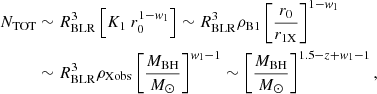 Mathematical equation: $$ \begin{aligned} N_{\rm TOT}&\sim R_{\rm BLR}^3\left[K_1~r_0^{1-w_1}\right] \sim R_{\rm BLR}^3 \rho _{\rm B1} \left[{r_0 \over r_{\rm 1X}}\right]^{1-w_1} \nonumber \\&\sim R_{\rm BLR}^3 \rho _{\rm Xobs} \left[{M_{\rm BH} \over {M}_{\odot }}\right]^{w_1-1} \sim \left[{M_{\rm BH} \over {M}_{\odot }}\right]^{1.5-z+w_1-1}, \end{aligned} $$