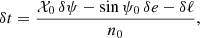 Mathematical equation: $$ \begin{aligned} \delta t = \frac{\mathcal{X} _0 \,\delta \psi - \sin \psi _0\,\delta e- \delta \ell }{n_0}, \end{aligned} $$