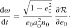 Mathematical equation: $$ \begin{aligned} \frac{{\mathrm{d}}\omega }{{\mathrm{d}}t}&= \frac{\sqrt{1-e_0^2}}{e_0 a_0^2 n_0}\, \frac{\partial \mathcal{R} }{\partial e_0}\cdot \end{aligned} $$