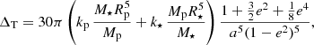 Mathematical equation: $$ \begin{aligned} \Delta _{\mathrm{T}} = 30 \pi \left( k_{\rm p}\,\frac{M_\star R_{\rm p}^5}{M_{\rm p}} + k_\star \,\frac{M_{\rm p} R_\star ^5}{M_\star }\right)\frac{1+\frac{3}{2}e^2+\frac{1}{8}e^4}{a^5(1-e^2)^5}, \end{aligned} $$