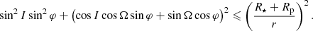 Mathematical equation: $$ \begin{aligned} \sin ^2 I\sin ^2\varphi + \bigl (\cos I \cos \Omega \sin \varphi + \sin \Omega \cos \varphi \bigr )^2 \leqslant \left(\frac{R_\star +R_{\rm p}}{r}\right)^2. \end{aligned} $$