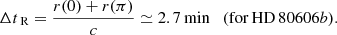 Mathematical equation: $$ \begin{aligned} \Delta t_\text{ R} = \frac{r(0) + r(\pi )}{c} \simeq 2.7\,\mathrm{min} \quad (\mathrm{for\, HD}\,80606b). \end{aligned} $$