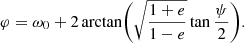 Mathematical equation: $$ \begin{aligned} \varphi&= \omega _0 + 2 \arctan \biggl (\sqrt{\frac{1+e}{1-e}} \tan \frac{\psi }{2} \biggr ). \end{aligned} $$