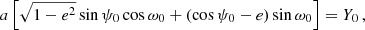 Mathematical equation: $$ \begin{aligned} a \left[ \sqrt{1-e^{2}} \sin \psi _{0} \cos \omega _{0} + (\cos \psi _{0}-e)\sin \omega _{0}\right] = Y_{0}\,, \end{aligned} $$