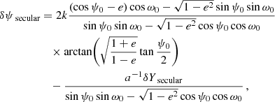 Mathematical equation: $$ \begin{aligned} \delta \psi _\text{ secular}&= 2 k \frac{(\cos \psi _0-e)\cos \omega _0 - \sqrt{1-e^2} \sin \psi _0 \sin \omega _0}{\sin \psi _0 \sin \omega _0 - \sqrt{1-e^2} \cos \psi _0 \cos \omega _0}\nonumber \\&\quad \times \arctan \biggl (\sqrt{\frac{1+e}{1-e}} \tan \frac{\psi _0}{2} \biggr )\nonumber \\&\quad - \frac{a^{-1}\delta Y_\text{ secular}}{\sin \psi _0 \sin \omega _0 - \sqrt{1-e^2} \cos \psi _0 \cos \omega _0}\,,\end{aligned} $$