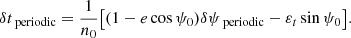 Mathematical equation: $$ \begin{aligned} \delta t_\text{ periodic}&= \frac{1}{n_0}\bigl [(1- e \cos \psi _0)\delta \psi _\text{ periodic} - \varepsilon _t \sin \psi _0 \bigr ] . \end{aligned} $$