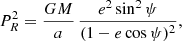 Mathematical equation: $$ \begin{aligned}&P_R^2 = \frac{GM}{a}\,\frac{e^2\sin ^2\psi }{(1-e\cos \psi )^2}, \end{aligned} $$