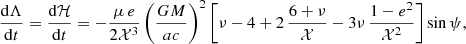 Mathematical equation: $$ \begin{aligned} \frac{{\mathrm{d}}\Lambda }{{\mathrm{d}}t}&=\frac{{\mathrm{d}}\mathcal{H} }{{\mathrm{d}}t} = -\frac{\mu \,e}{2\mathcal{X} ^3}\left(\frac{GM}{ac}\right)^2\left[\nu -4+2\,\frac{6+\nu }{\mathcal{X} } -3\nu \,\frac{1-e^2}{\mathcal{X} ^2}\right]\sin \psi ,\end{aligned} $$