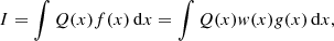 Mathematical equation: $$ \begin{aligned} I = \int Q(x) f(x)\,\mathrm{d}x = \int Q(x) { w}(x) { g}(x)\,\mathrm{d}x, \end{aligned} $$