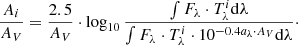 Mathematical equation: $$ \begin{aligned} \frac{A_i}{A_V} = \frac{2.5}{A_V} \cdot \log _{10} \dfrac{\int F_{\lambda } \cdot T^i_{\lambda } \mathrm{d}\lambda }{\int F_{\lambda } \cdot T^i_{\lambda } \cdot 10^{-0.4 a_{\lambda }\cdot A_V}\mathrm{d}\lambda }\cdot \end{aligned} $$