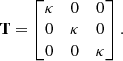 Mathematical equation: $$ \begin{aligned} \mathbf T = \begin{bmatrix} \kappa&0&0 \\ 0&\kappa&0 \\ 0&0&\kappa \\ \end{bmatrix}. \end{aligned} $$