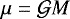 Mathematical equation: $\mu=\mathcal{G} M$