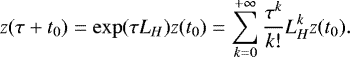 Mathematical equation: \begin{equation*} z(\tau+t_0) = \exp(\tau L_H)z(t_0) = \sum_{k=0}^{+\infty} \frac{\tau^k}{k!} L_H^kz(t_0).\end{equation*}
