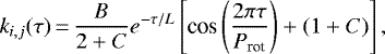 Mathematical equation: \begin{equation*} k_{i,j}(\tau)\,{=}\,\frac{B}{2+C}e^{-\tau/L}\left[\textrm{cos} \left(\frac{2\pi \tau}{P_{\textrm{rot}}}\right) + (1+C)\right], \end{equation*}