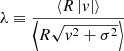 Mathematical equation: $$ \begin{aligned} \lambda \equiv \dfrac{ \left\langle R \left| { v} \right| \right\rangle }{ \left\langle R \sqrt{{ v}^2 + \sigma ^2} \right\rangle } \end{aligned} $$