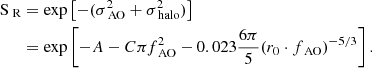 Mathematical equation: $$ \begin{aligned} \text{ S}_\text{ R}&= \exp \left[ -(\sigma ^2_\text{ AO}+\sigma ^2_\text{ halo})\right]\nonumber \\&= \exp \left[ -A-C\pi f^2_\text{ AO}-0.023 \frac{6\pi }{5} (r_0\cdot f_\text{ AO})^{-5/3}\right] . \end{aligned} $$