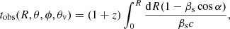 Mathematical equation: $$ \begin{aligned} t_\mathrm{obs} (R,\theta ,\phi ,\theta _\mathrm{v} ) = (1+z)\int _0^R \frac{\mathrm{d}R(1-\beta _\mathrm{s} \cos \alpha )}{\beta _\mathrm{s} c} , \end{aligned} $$