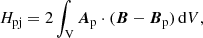 Mathematical equation: $$ \begin{aligned} H_\mathrm{pj} =2\int _{\rm V} {\boldsymbol{A}}_\mathrm{p} \cdot ({\boldsymbol{B}}-{\boldsymbol{B}}_\mathrm{p} )\,\mathrm{d} V, \end{aligned} $$