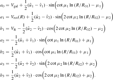 Mathematical equation: $$ \begin{aligned} a_0&=V_{\rm gal} +\frac{1}{2}(\hat{u}_1- \hat{v}_1)\cdot \sin \Bigl (\cot \mu _1 \ln {(R/R_{01}) - \mu _1\Bigr )} \nonumber \\ a_1&=V_{\rm rot}(R)+ \frac{1}{2}(\hat{u}_2 - \hat{v}_2) \cdot \sin \Bigl (2\cot \mu _2 \ln {(R/R_{02}) - \mu _2\Bigr )} \nonumber \\ b_1&=V_{\rm R} - \frac{1}{2}(\hat{u}_2- \hat{v}_2) \cdot \cos \Bigl (2\cot \mu _2 \ln {(R/R_{02}) - \mu _2\Bigr )}\\ a_2&= -\frac{1}{2}(\hat{u}_1+\hat{v}_1)\cdot \sin \Bigl (\cot \mu _1 \ln {(R/R_{01}) + \mu _1 \Bigr )} \nonumber \\ b_2&= \frac{1}{2} (\hat{u}_1+\hat{v}_1) \cdot \cos \Bigl (\cot \mu _1 \ln {(R/R_{01}) + \mu _1 \Bigr )} \nonumber \\ a_3&=-\frac{1}{2}(\hat{u}_2+\hat{v}_2)\cdot \sin \Bigl (2\cot \mu _2 \ln {(R/R_{02}) + \mu _2 \Bigr )} \nonumber \\ b_3&= \frac{1}{2}(\hat{u}_2+\hat{v}_2) \cdot \cos \Bigl (2\cot \mu _2 \ln {(R/R_{02}) + \mu _2 \Bigr ).} \nonumber \end{aligned} $$