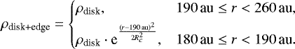 Mathematical equation: \begin{equation*} \rho_{\text{disk+edge}} = \begin{cases} \rho_{\text{disk}}, & {190}\,{\textrm{au}} \leq r < {260}\,{\textrm{au}}, \\[3pt] \rho_{\text{disk}} \cdot {\textrm{e}}^{\frac{\left(r - {190}\,{\textrm{au}}\right)^2}{2 R^2_c}}, & {180}\,{\textrm{au}} \leq r < {190}\,{\textrm{au}}. \end{cases} \end{equation*}