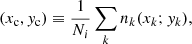 Mathematical equation: $$ \begin{aligned} (x_{\rm c} , y_{\rm c}) \equiv \frac{1}{N_i} \sum _k n_k (x_k ; y_k), \end{aligned} $$